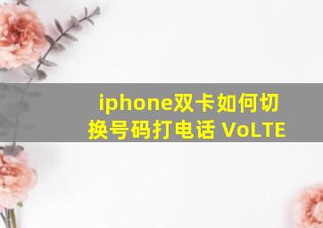 iphone双卡如何切换号码打电话 VoLTE